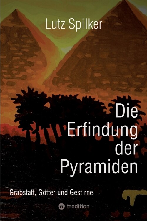 Die Erfindung der Pyramiden: Grabstatt, G?ter und Gestirne (Paperback)