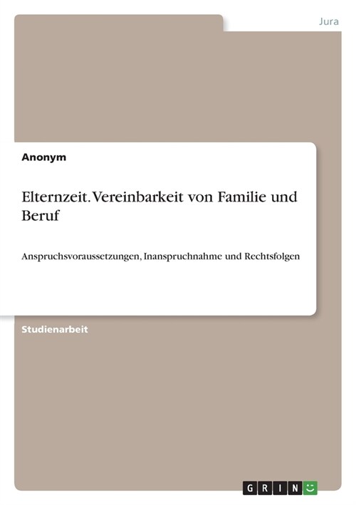 Elternzeit. Vereinbarkeit von Familie und Beruf: Anspruchsvoraussetzungen, Inanspruchnahme und Rechtsfolgen (Paperback)