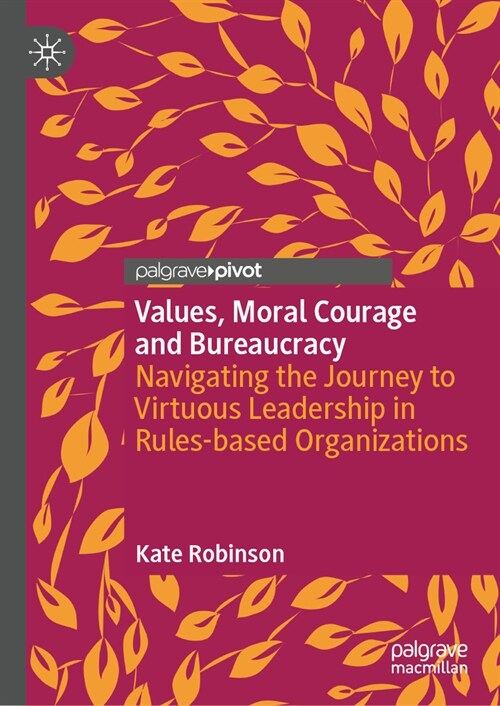 Values, Moral Courage, and Bureaucracy: Navigating the Journey to Virtuous Leadership in Rules-Based Organizations (Hardcover, 2024)