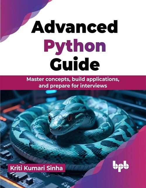 Advanced Python Guide: Master Concepts, Build Applications, and Prepare for Interviews (Paperback)
