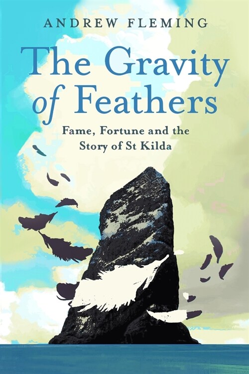 The Gravity of Feathers : Fame, Fortune and the Story of St Kilda (Hardcover)