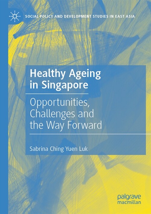 Healthy Ageing in Singapore : Opportunities, Challenges and the Way Forward (Paperback)