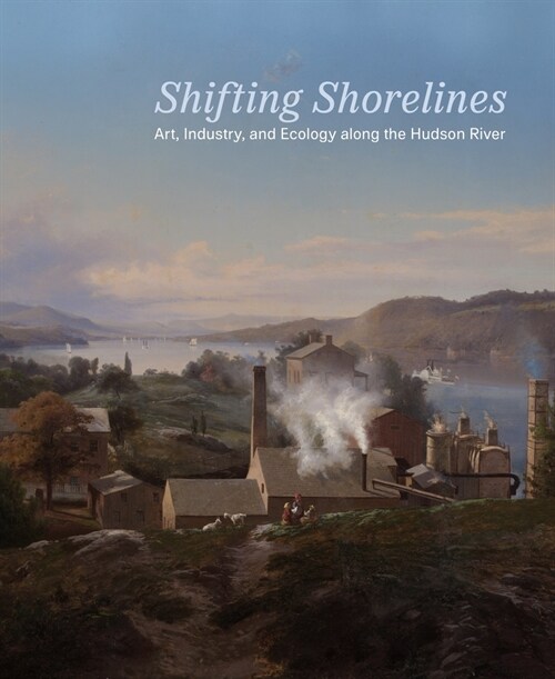 Shifting Shorelines: Art, Industry, and Ecology Along the Hudson River (Paperback)