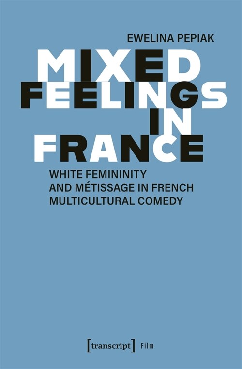 Mixed Feelings in France: White Femininity and M?issage in French Multicultural Comedy (Paperback)