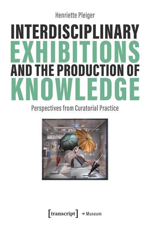 Interdisciplinary Exhibitions and the Production of Knowledge: Perspectives from Curatorial Practice (Paperback)