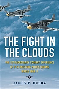 The Fight in the Clouds: The Extraordinary Combat Experience of P-51 Mustang Pilots During World War II (Hardcover)