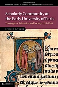 Scholarly Community at the Early University of Paris : Theologians, Education and Society, 1215–1248 (Hardcover)
