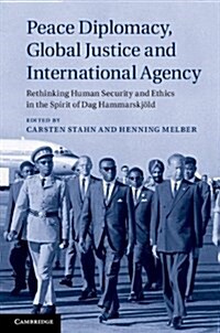 Peace Diplomacy, Global Justice and International Agency : Rethinking Human Security and Ethics in the Spirit of Dag Hammarskjoeld (Hardcover)