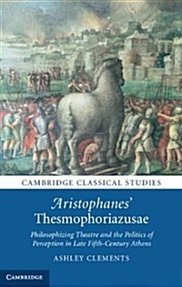 Aristophanes Thesmophoriazusae : Philosophizing Theatre and the Politics of Perception in Late Fifth-Century Athens (Hardcover)