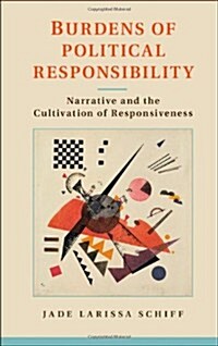 Burdens of Political Responsibility : Narrative and the Cultivation of Responsiveness (Hardcover)