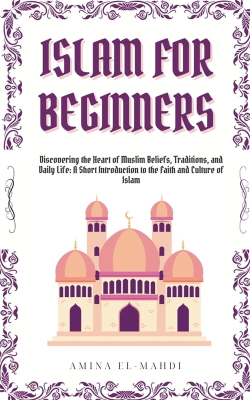 Islam For Beginners: Discovering the Heart of Muslim Beliefs, Traditions, and Daily Life - A Short Introduction to the Faith and Culture of (Paperback)