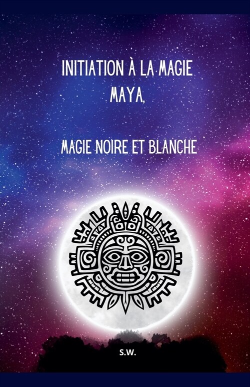 Initiation ?la Magie Maya, Magie Noire et Blanche (Paperback)