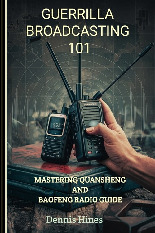 Guerrilla Broadcasting 101: Mastering Quansheng And Baofeng Radio Guide (Paperback)