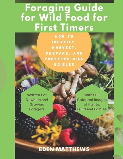 Foraging Guide For Wild Food For First Timers: How to Identify, Harvest, Prepare, and Preserve Wild Edibles (Paperback)