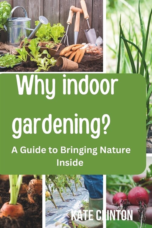 Why Indoor Gardening?: A Guide to Bringing Nature Inside and Embracing the Joy and Benefits of Growing Your Own Green Space. (Paperback)