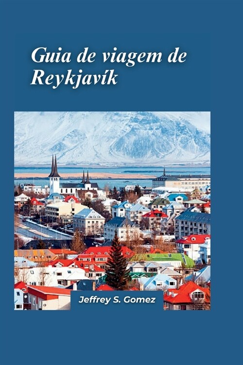 Guia de viagem de Reykjavik 2024: Seu companheiro de viagem essencial para explorar a vibrante capital da Isl?dia (Paperback)