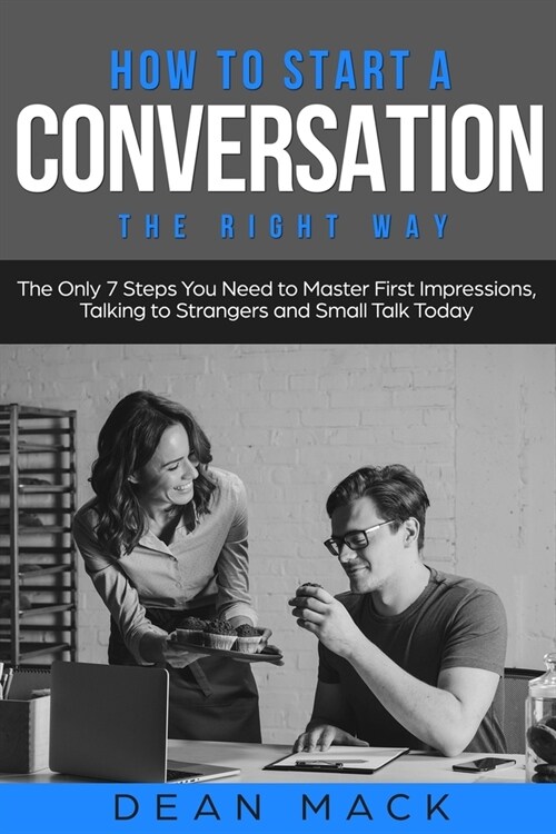 How to Start a Conversation: The Right Way - The Only 7 Steps You Need to Master First Impressions, Talking to Strangers and Small Talk Today (Paperback)