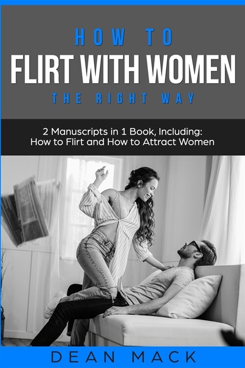 How to Flirt with Women: The Right Way - Bundle - The Only 2 Books You Need to Master Flirting with Women, Attracting Women and Seducing a Woma (Paperback)