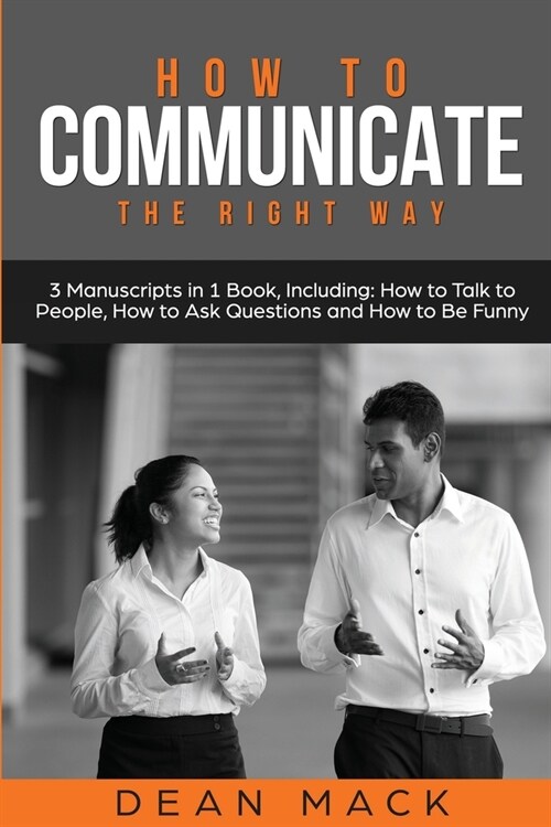 How to Communicate: The Right Way - 3 Manuscripts in 1 Book, Including: How to Talk to People, How to Ask Questions and How to Be Funny (Paperback)