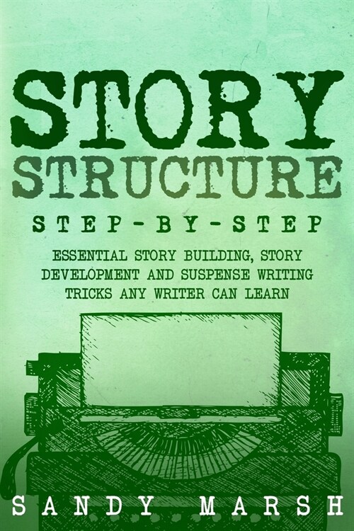 Story Structure: Step-by-Step Essential Story Building, Story Development and Suspense Writing Tricks Any Writer Can Learn (Paperback)