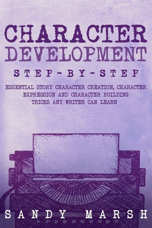 Character Development: Step-by-Step Essential Story Character Creation, Character Expression and Character Building Tricks Any Writer Can Lea (Paperback)