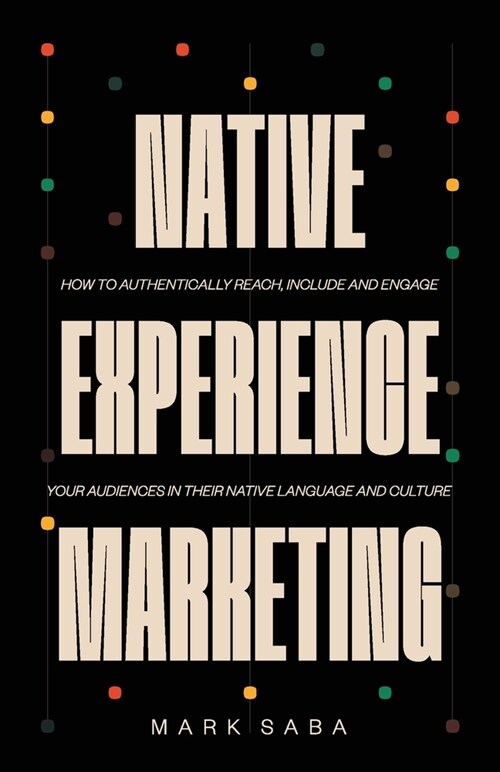 Native Experience Marketing: How to authentically reach, include and engage your audiences in their native language and culture (Paperback)