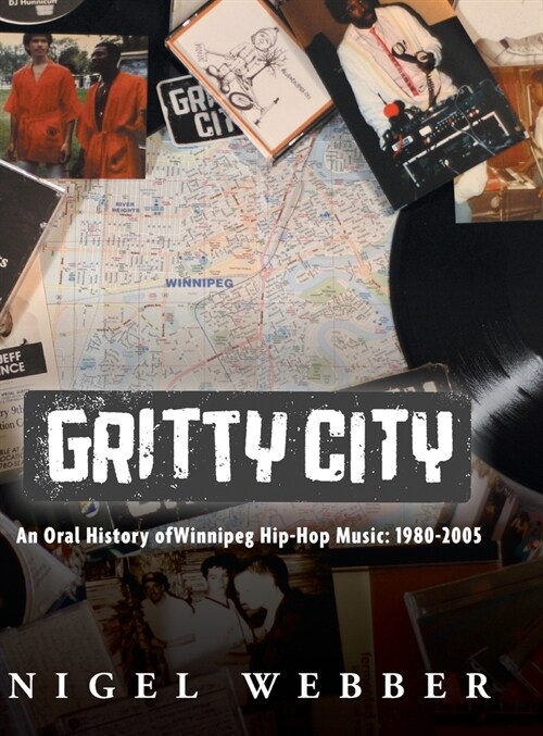 Gritty City: An Oral History of Winnipeg Hip-Hop Music: 1980-2005 (Hardcover)