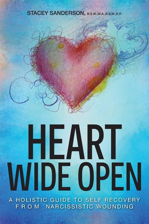 Heart Wide Open: A Holistic Guide to Self Recovery from Narcissistic Wounding (Paperback)