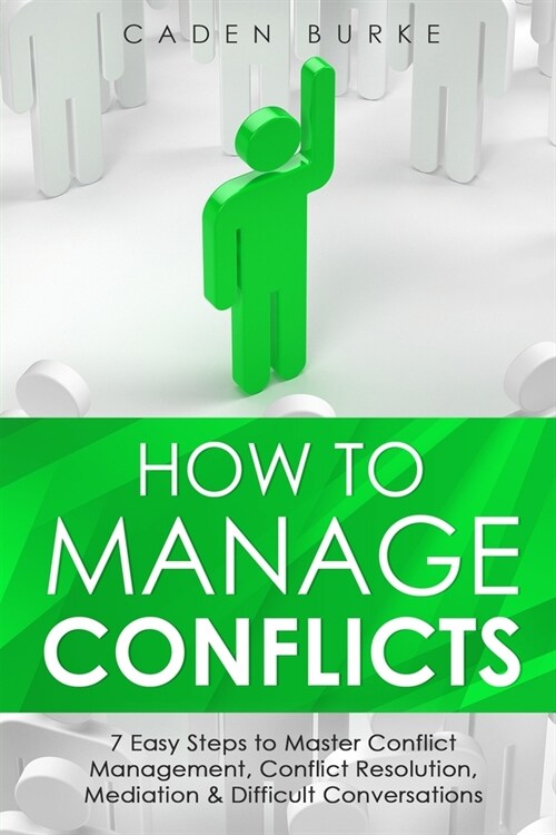 How to Manage Conflicts: 7 Easy Steps to Master Conflict Management, Conflict Resolution, Mediation & Difficult Conversations (Paperback)