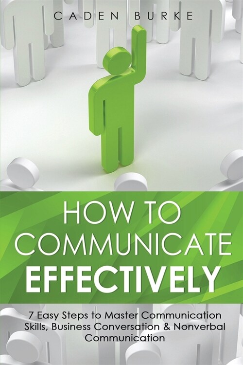 How to Communicate Effectively: 7 Easy Steps to Master Communication Skills, Business Conversation & Nonverbal Communication (Paperback)