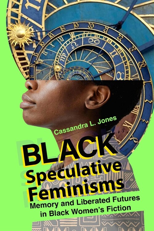 Black Speculative Feminisms: Memory and Liberated Futures in Black Womens Fiction (Paperback)