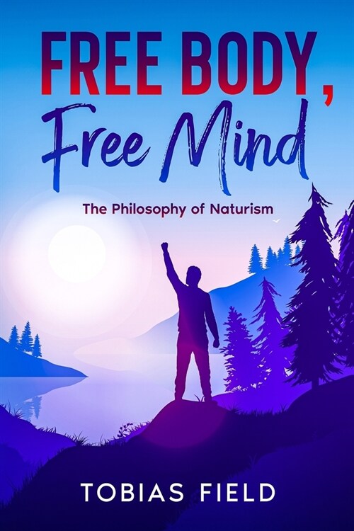 Free Body, Free Mind: The Philosophy of Naturism (Paperback)
