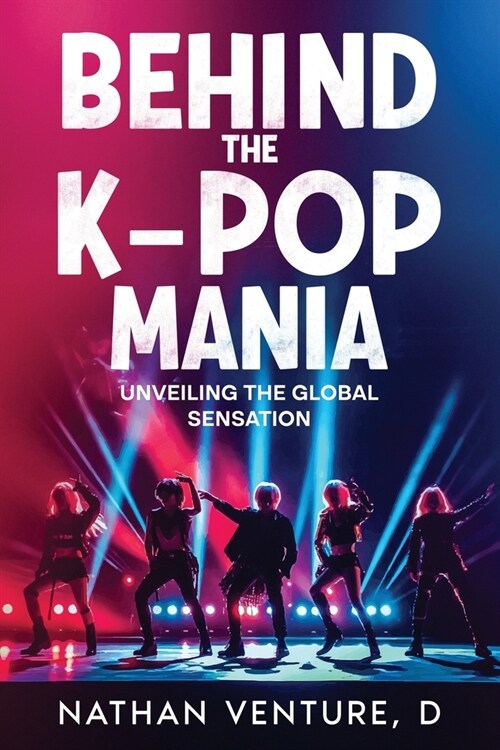 Behind the K-pop Mania: Unveiling the Global Sensation (Paperback)