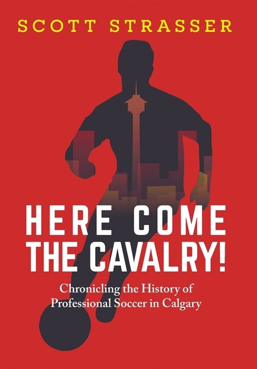 Here Come the Cavalry!: Chronicling the History of Professional Soccer in Calgary (Hardcover)
