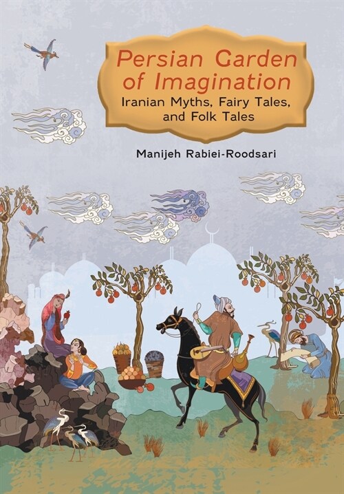Persian Garden of Imagination: Iranian Myths, Fairy Tales, and Folk Tales (Hardcover)