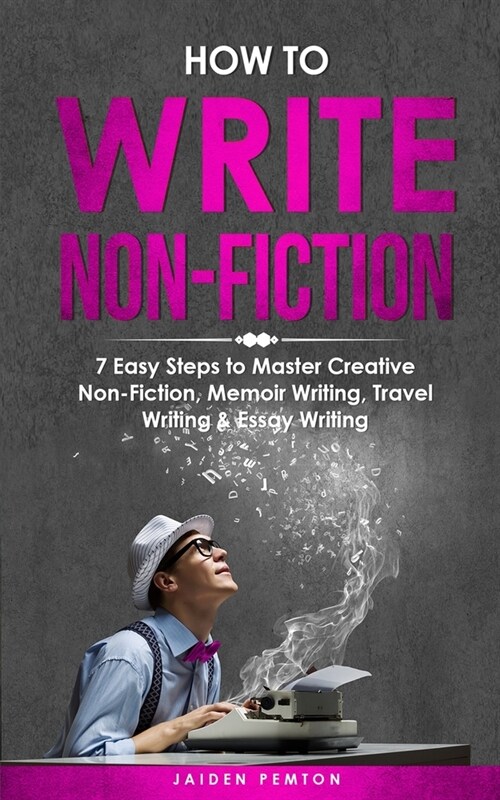 How to Write Non-Fiction: 7 Easy Steps to Master Creative Non-Fiction, Memoir Writing, Travel Writing & Essay Writing (Paperback)