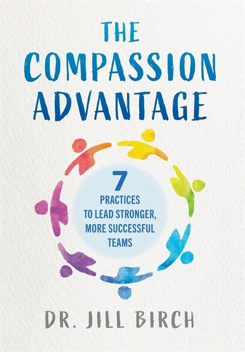 The Compassion Advantage: 7 Practices to Lead Stronger, More Successful Teams (Hardcover)