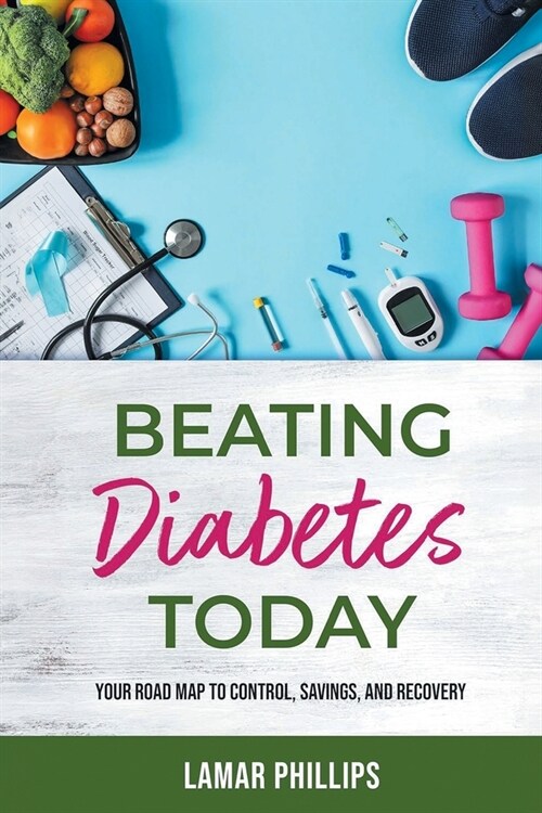 Beating Diabetes Today: Your road map to control, savings, and recovery (Paperback)