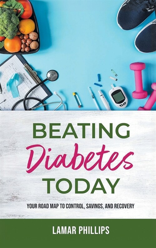 Beating Diabetes Today: Your road map to control, savings, and recovery (Hardcover)