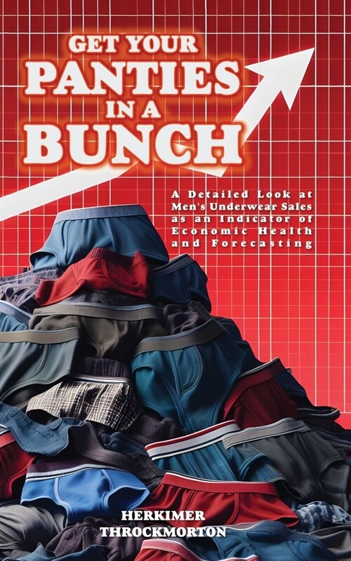 Get Your Panties in a Bunch: A Detailed Look at Mens Underwear Sales as an Indicator of Economic Health and Forecasting (Paperback)