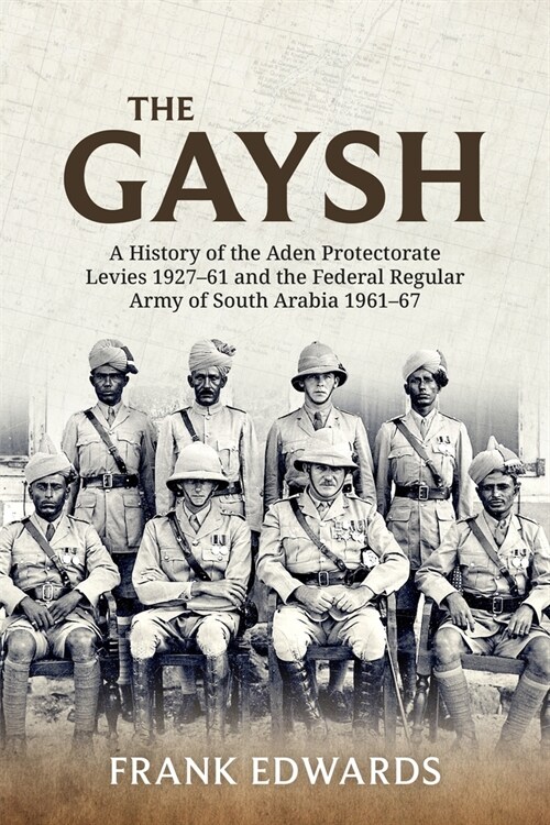 The Gaysh : A History of the Aden Protectorate Levies 1927-61 and the Federal Regular Army of South Arabia 1961-67 (Paperback)