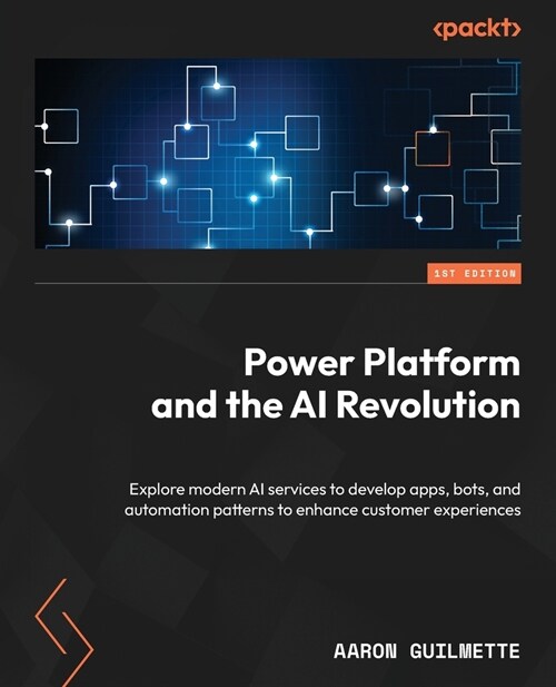 Power Platform and the AI Revolution: Explore modern AI services to develop apps, bots, and automation patterns to enhance customer experiences (Paperback)