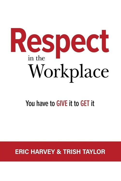 Respect in the Workplace: You Have to Give it to Get it (Paperback)
