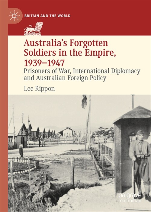 Australias Forgotten Soldiers in the Empire, 1939-1947: Prisoners of War, International Diplomacy and Australian Foreign Policy (Hardcover, 2024)