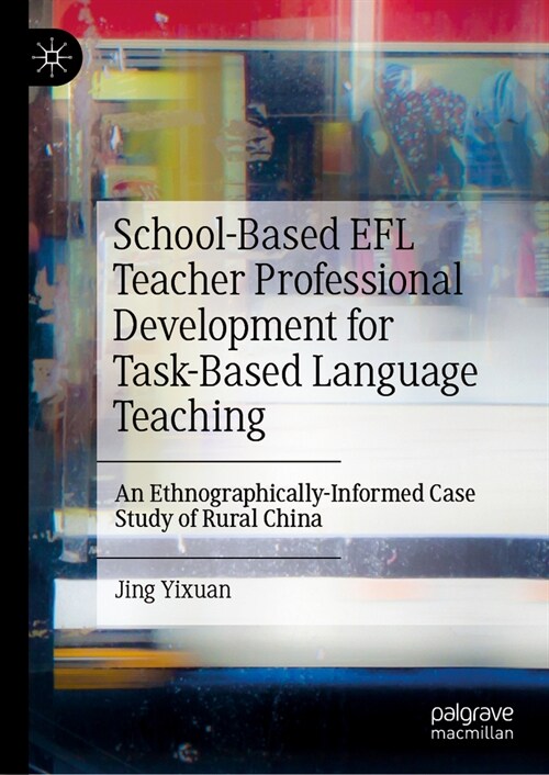 School-Based EFL Teacher Professional Development for Task-Based Language Teaching: An Ethnographically-Informed Case Study of Rural China (Hardcover, 2024)