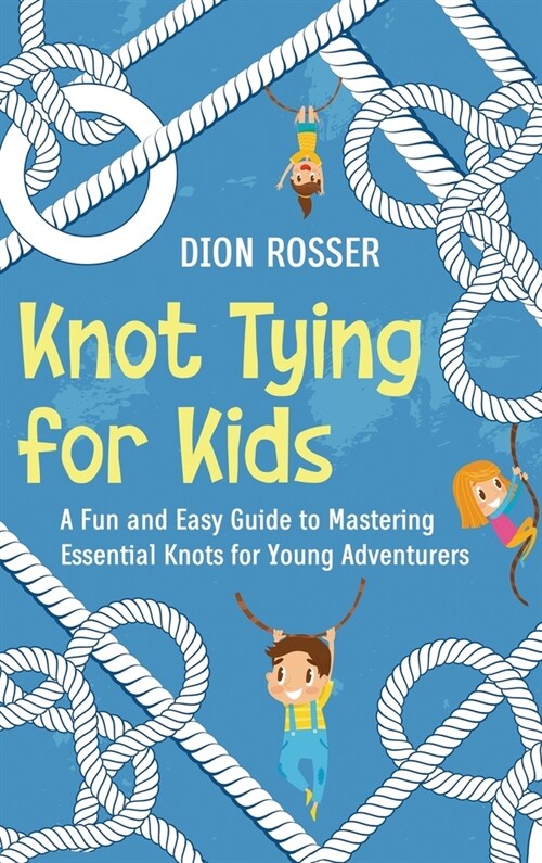 Knot Tying for Kids: A Fun and Easy Guide to Mastering Essential Knots for Young Adventurers (Hardcover)