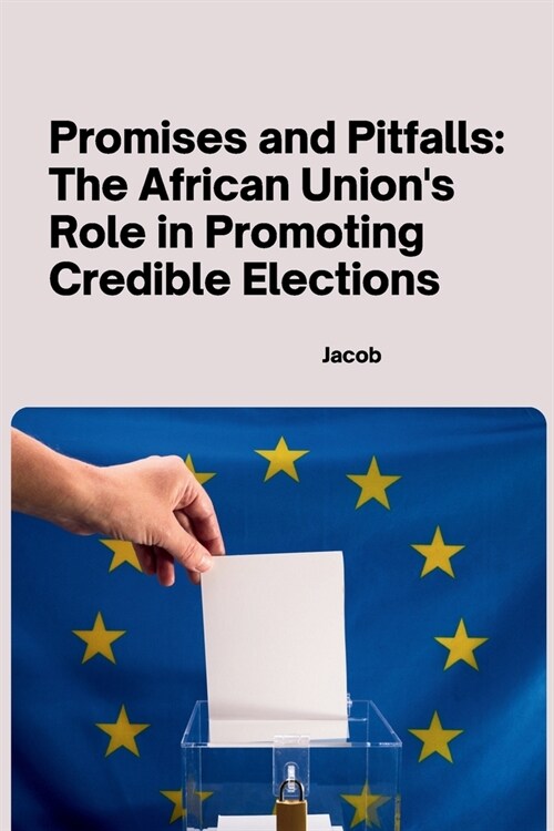 Promises and Pitfalls: The African Unions Role in Promoting Credible Elections (Paperback)