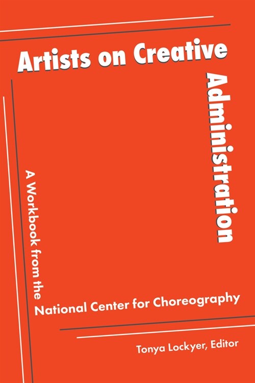 Artists on Creative Administration: A Workbook from the National Center for Choreography (Paperback)