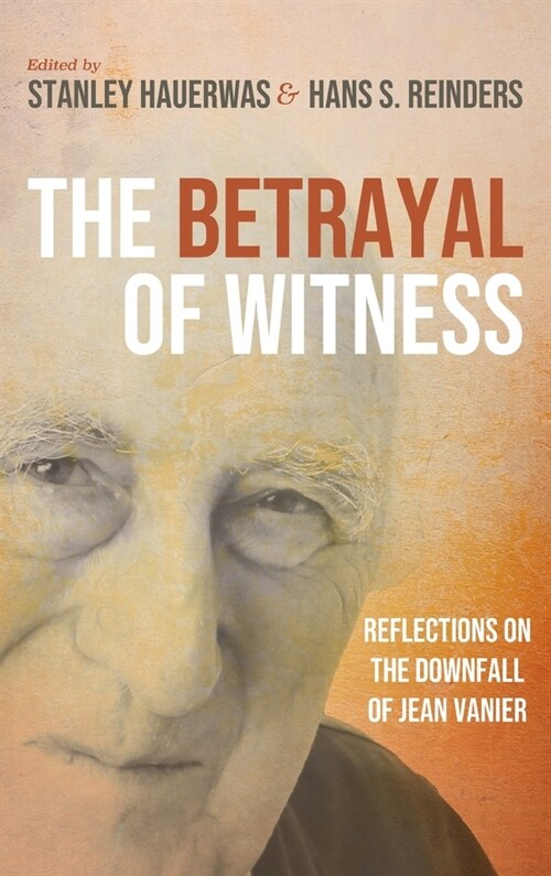 The Betrayal of Witness: Reflections on the Downfall of Jean Vanier (Hardcover)