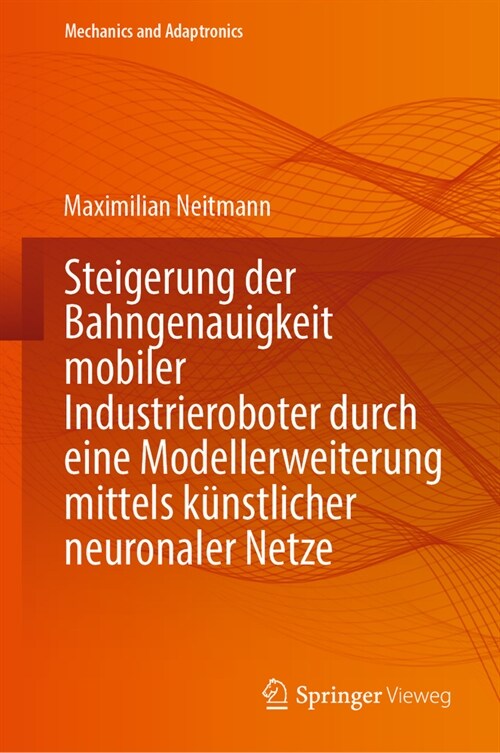 Steigerung Der Bahngenauigkeit Mobiler Industrieroboter Durch Eine Modellerweiterung Mittels K?stlicher Neuronaler Netze (Hardcover, 2024)